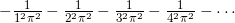 -\frac{1}{1^2\pi^2}-\frac{1}{2^2\pi^2}-\frac{1}{3^2\pi^2}-\frac{1}{4^2\pi^2}-\cdots
