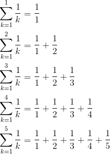 \begin{aligned}\sum^1_{k=1}\frac{1}{k}&=\frac{1}{1}\\\sum^2_{k=1}\frac{1}{k}&=\frac{1}{1}+\frac{1}{2}\\\sum^3_{k=1}\frac{1}{k}&=\frac{1}{1}+\frac{1}{2}+\frac{1}{3}\\\sum^4_{k=1}\frac{1}{k}&=\frac{1}{1}+\frac{1}{2}+\frac{1}{3}+\frac{1}{4}\\\sum^5_{k=1}\frac{1}{k}&=\frac{1}{1}+\frac{1}{2}+\frac{1}{3}+\frac{1}{4}+\frac{1}{5}\end{aligned}