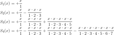 \begin{aligned}S_1(x)&=+\frac{x}{1}\\S_2(x)&=+\frac{x}{1}-\frac{x\cdot x\cdot x}{1\cdot2\cdot3}\\S_3(x)&=+\frac{x}{1}-\frac{x\cdot x\cdot x}{1\cdot2\cdot3}+\frac{x\cdot x\cdot x\cdot x\cdot x}{1\cdot2\cdot3\cdot4\cdot5}\\S_4(x)&=+\frac{x}{1}-\frac{x\cdot x\cdot x}{1\cdot2\cdot3}+\frac{x\cdot x\cdot x\cdot x\cdot x}{1\cdot2\cdot3\cdot4\cdot5}-\frac{x\cdot x\cdot x\cdot x\cdot x\cdot x\cdot x}{1\cdot2\cdot3\cdot4\cdot5\cdot6\cdot7}\end{aligned}