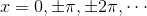 x=0,\pm\pi,\pm2\pi,\cdots