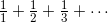 \frac{1}{1}+\frac{1}{2}+\frac{1}{3}+\cdots