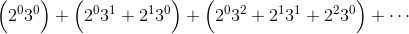\Bigl(2^03^0\Bigr)+\Bigl(2^03^1+2^13^0\Bigr)+\Bigl(2^03^2+2^13^1+2^23^0\Bigr)+\cdots
