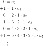 \begin{aligned}0&=a_0\\+1&=1\cdot a_1\\0&=2\cdot1\cdot a_2\\-1&=3\cdot2\cdot1\cdot a_3\\0&=4\cdot3\cdot2\cdot1\cdot a_4\\+1&=5\cdot4\cdot3\cdot2\cdot1\cdot a_5\\&~\vdots\end{aligned}