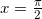 x=\frac{\pi}{2} 