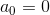 a_0=0