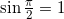 \sin\frac{\pi}{2}=1