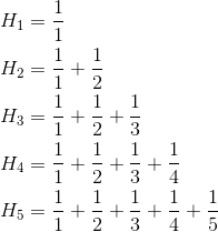 \begin{aligned}H_1&=\frac{1}{1}\\H_2&=\frac{1}{1}+\frac{1}{2}\\H_3&=\frac{1}{1}+\frac{1}{2}+\frac{1}{3}\\H_4&=\frac{1}{1}+\frac{1}{2}+\frac{1}{3}+\frac{1}{4}\\H_5&=\frac{1}{1}+\frac{1}{2}+\frac{1}{3}+\frac{1}{4}+\frac{1}{5}\end{aligned}