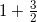 1+\frac{3}{2} 