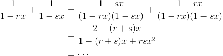 \begin{aligned}\frac{1}{1-rx}+\frac{1}{1-sx}&=\frac{1-sx}{(1-rx)(1-sx)}+\frac{1-rx}{(1-rx)(1-sx)}\\&=\frac{2-(r+s)x}{1-(r+s)x+rsx^2}\\&=\cdots\end{aligned}