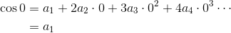 \begin{aligned}\cos0&=a_1+2a_2\cdot0+3a_3\cdot0^2+4a_4\cdot0^3\cdots\\&=a_1\end{aligned}